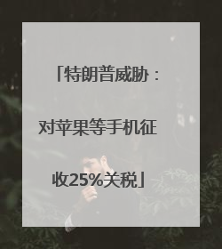 特朗普威胁：对苹果等手机征收25%关税