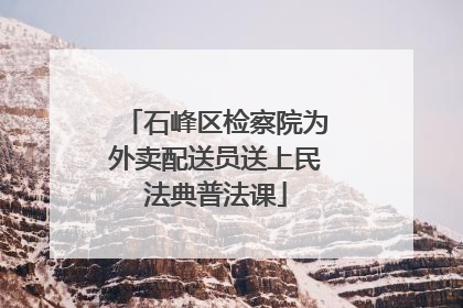 石峰区检察院为外卖配送员送上民法典普法课