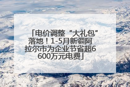 电价调整“大礼包”落地！1-5月新疆阿拉尔市为企业节省超6600万元电费