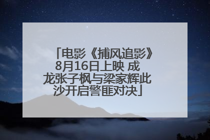 电影《捕风追影》8月16日上映 成龙张子枫与梁家辉此沙开启警匪对决