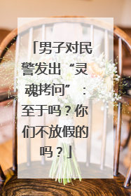 男子对民警发出“灵魂拷问”：至于吗？你们不放假的吗？