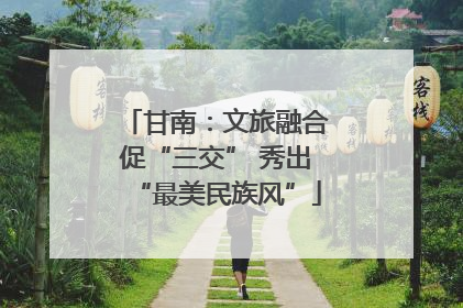 甘南：文旅融合促“三交” 秀出“最美民族风”