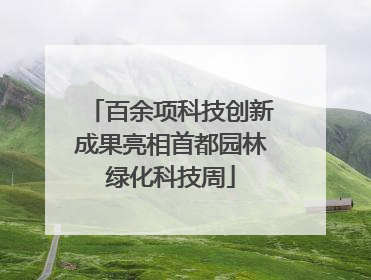 百余项科技创新成果亮相首都园林绿化科技周