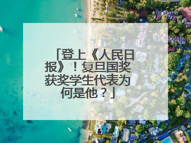 登上《人民日报》！复旦国奖获奖学生代表为何是他？