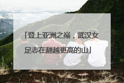 登上亚洲之巅，武汉女足志在翻越更高的山
