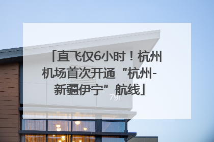 直飞仅6小时！杭州机场首次开通“杭州-新疆伊宁”航线