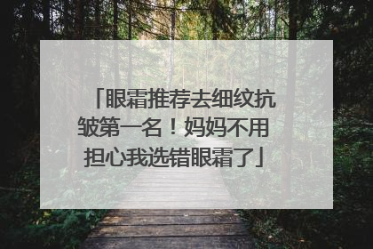 眼霜推荐去细纹抗皱第一名！妈妈不用担心我选错眼霜了