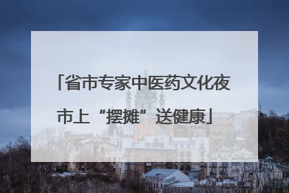 省市专家中医药文化夜市上“摆摊”送健康