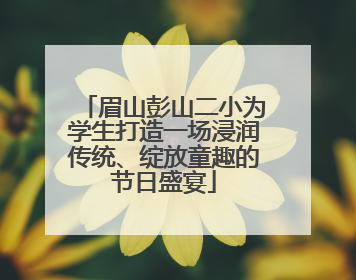 眉山彭山二小为学生打造一场浸润传统、绽放童趣的节日盛宴
