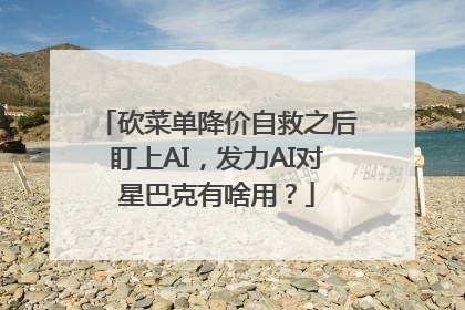 砍菜单降价自救之后盯上AI，发力AI对星巴克有啥用？