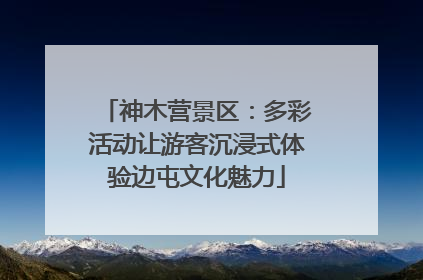 神木营景区：多彩活动让游客沉浸式体验边屯文化魅力