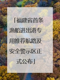 福建省首条渔船进出港专用推荐航路及安全警示区正式公布