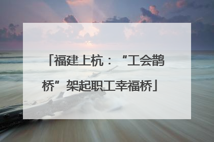 福建上杭：“工会鹊桥”架起职工幸福桥