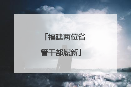 福建两位省管干部履新