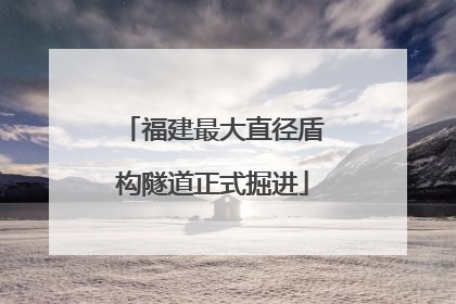 福建最大直径盾构隧道正式掘进