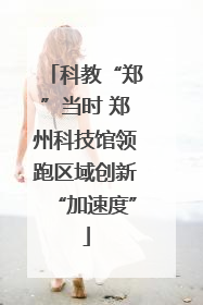 科教“郑”当时 郑州科技馆领跑区域创新“加速度”