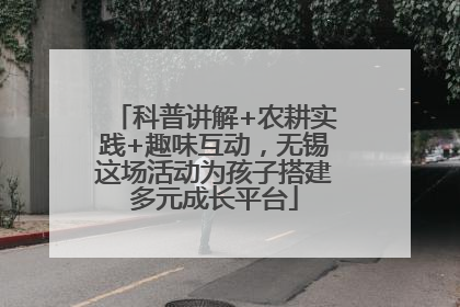 科普讲解+农耕实践+趣味互动，无锡这场活动为孩子搭建多元成长平台