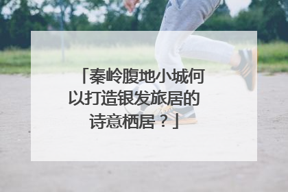 秦岭腹地小城何以打造银发旅居的诗意栖居?