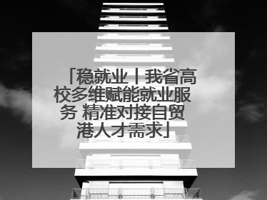 稳就业丨我省高校多维赋能就业服务 精准对接自贸港人才需求