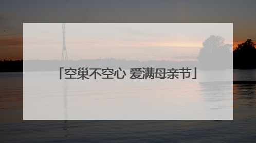 空巢不空心 爱满母亲节