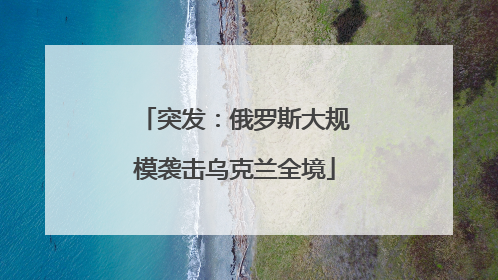 突发：俄罗斯大规模袭击乌克兰全境