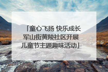 童心飞扬 快乐成长 军山街黄陵社区开展儿童节主题趣味活动