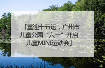 童迎十五运，广州市儿童公园“六一”开启儿童MINI运动会