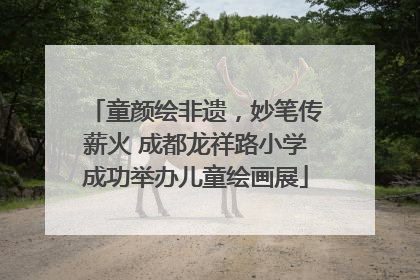 童颜绘非遗，妙笔传薪火 成都龙祥路小学成功举办儿童绘画展