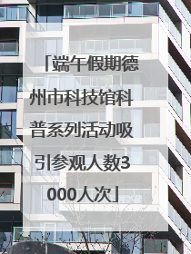 端午假期德州市科技馆科普系列活动吸引参观人数3000人次