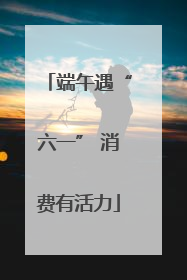 端午遇“六一” 消费有活力