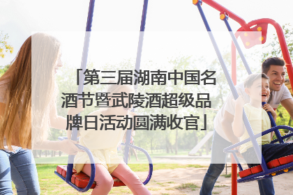 第三届湖南中国名酒节暨武陵酒超级品牌日活动圆满收官