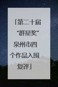 第二十届“群星奖” 泉州市四个作品入围复评