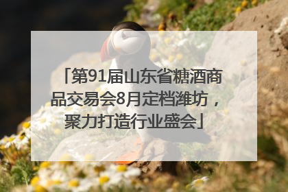 第91届山东省糖酒商品交易会8月定档潍坊，聚力打造行业盛会