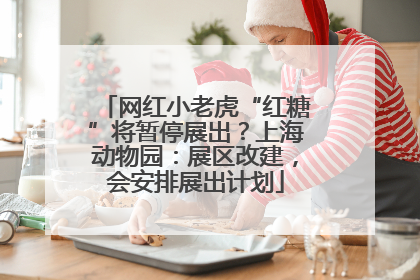网红小老虎“红糖”将暂停展出？上海动物园：展区改建，会安排展出计划
