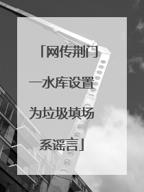 网传荆门一水库设置为垃圾填场系谣言
