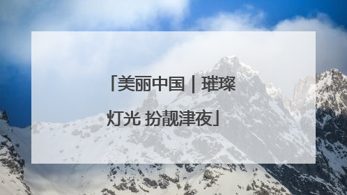 美丽中国｜璀璨灯光 扮靓津夜
