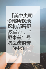 美中央司令部所辖地区将部署更多军力，“尼米兹”号航母改道驶向中东