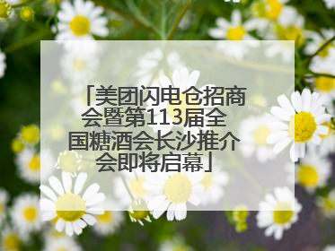 美团闪电仓招商会暨第113届全国糖酒会长沙推介会即将启幕