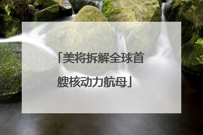 美将拆解全球首艘核动力航母