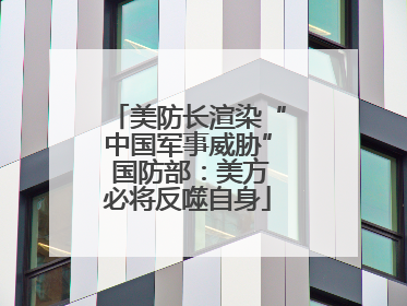 美防长渲染“中国军事威胁” 国防部：美方必将反噬自身
