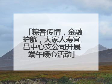 粽香传情，金融护航，大家人寿宜昌中心支公司开展端午暖心活动
