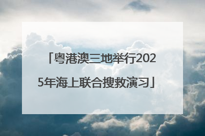 粤港澳三地举行2025年海上联合搜救演习
