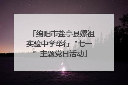 绵阳市盐亭县嫘祖实验中学举行“七一”主题党日活动