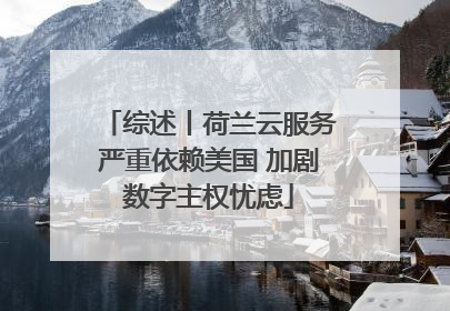 综述丨荷兰云服务严重依赖美国 加剧数字主权忧虑
