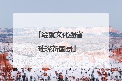 绘就文化强省璀璨新图景