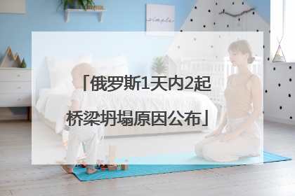 俄罗斯1天内2起桥梁坍塌原因公布