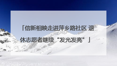 信新相映走进萍乡路社区 退休志愿者继续“发光发亮”