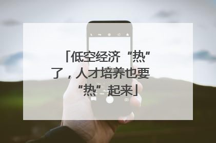 低空经济“热”了，人才培养也要“热”起来