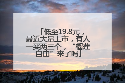 低至19.8元，最近大量上市，有人一买两三个，“榴莲自由”来了吗