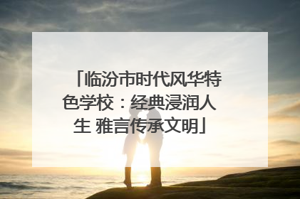 临汾市时代风华特色学校：经典浸润人生 雅言传承文明